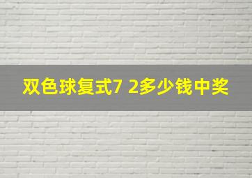 双色球复式7 2多少钱中奖